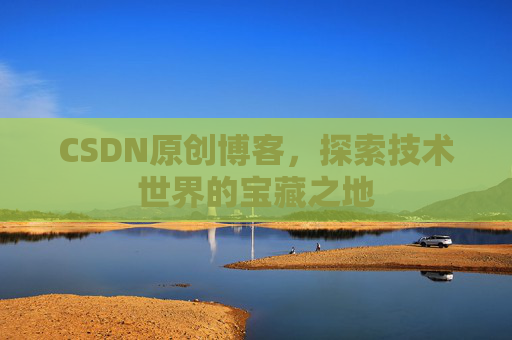 CSDN原创博客，探索技术世界的宝藏之地